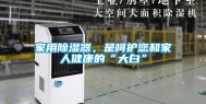 家用除湿器，是呵护您和家人健康的“大白”