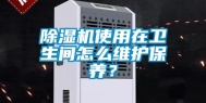 除湿机使用在卫生间怎么维护保养？