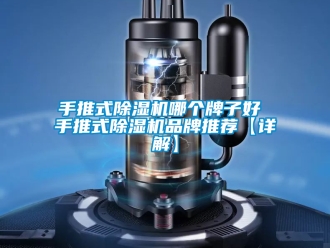 企业新闻手推式除湿机哪个牌子好 手推式除湿机品牌推荐【详解】