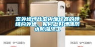 室外地坪比室内地坪高的砖结构外墙，如何做好墙体防水防潮施工