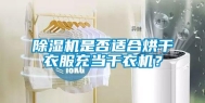 除湿机是否适合烘干衣服充当干衣机？