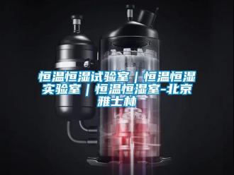 知识百科恒温恒湿试验室｜恒温恒湿实验室｜恒温恒湿室-北京雅士林