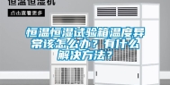 恒温恒湿试验箱温度异常该怎么办？有什么解决方法？