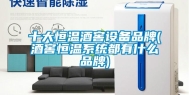 十大恒温酒窖设备品牌(酒窖恒温系统都有什么品牌)