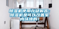 除湿机使用存疑解答：除湿机是可以改善室内环境的！