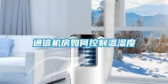 通信机房如何控制温湿度