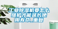 工业除湿机要怎么维护才能延长使用寿命_重复