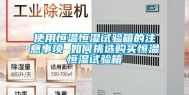 使用恒温恒湿试验箱的注意事项 如何挑选购买恒温恒湿试验箱