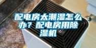 配电房太潮湿怎么办？配电房用除湿机