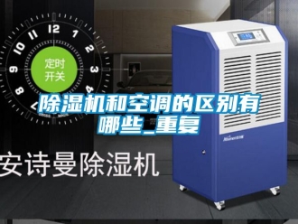 行业新闻除湿机和空调的区别有哪些_重复