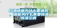 白酒储藏为什么要通风，酒窖为什么需要恒温恒湿空调