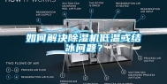 如何解决除湿机低温或结冰问题？
