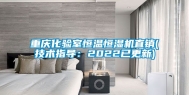 重庆化验室恒温恒湿机直销(技术指导：2022已更新)