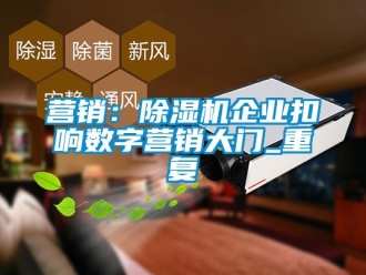 行业新闻营销：除湿机企业扣响数字营销大门_重复