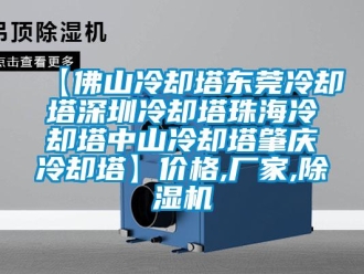 企业新闻【佛山冷却塔东莞冷却塔深圳冷却塔珠海冷却塔中山冷却塔肇庆冷却塔】价格,厂家,除湿机