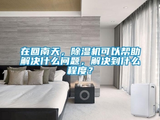 行业新闻在回南天，除湿机可以帮助解决什么问题，解决到什么程度？