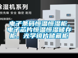 知识百科电子条码恒温恒湿柜，电子芯片恒温恒湿储存柜，光学镜片储藏柜