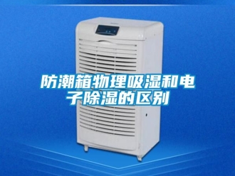 常见问题防潮箱物理吸湿和电子除湿的区别