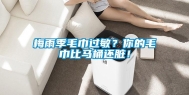 梅雨季毛巾过敏？你的毛巾比马桶还脏！