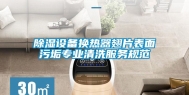 除湿设备换热器翅片表面污垢专业清洗服务规范