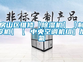 行业新闻房山区维修【除湿机】【制冷机】【 中央空调机组】加氟