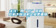 关注：用“心”营销  危机下除湿机企业更重推广