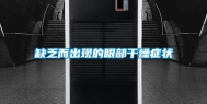 缺乏而出现的眼部干燥症状