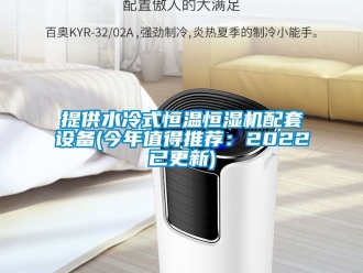 知识百科提供水冷式恒温恒湿机配套设备(今年值得推荐：2022已更新)
