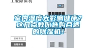 室内湿度大影响健康？这几点教你选购合适的除湿机！