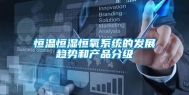 恒温恒湿恒氧系统的发展趋势和产品分级