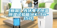 [新品] 光伏电子恒温恒湿试验箱(RK-TH-150)