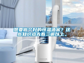 知识百科想要做个好的恒温酒窖？这些知识点先看三遍以上。