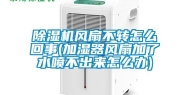 除湿机风扇不转怎么回事(加湿器风扇加了水喷不出来怎么办)