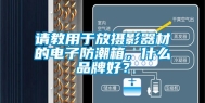 请教用于放摄影器材的电子防潮箱，什么品牌好？