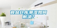 食品仓库潮湿如何解决？
